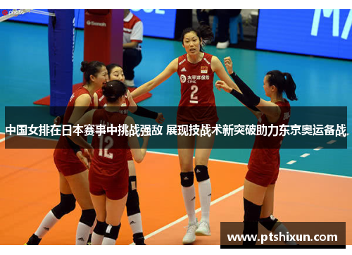 中国女排在日本赛事中挑战强敌 展现技战术新突破助力东京奥运备战