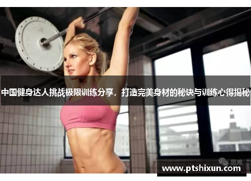 中国健身达人挑战极限训练分享，打造完美身材的秘诀与训练心得揭秘
