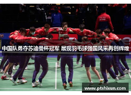 中国队勇夺苏迪曼杯冠军 展现羽毛球强国风采再创辉煌