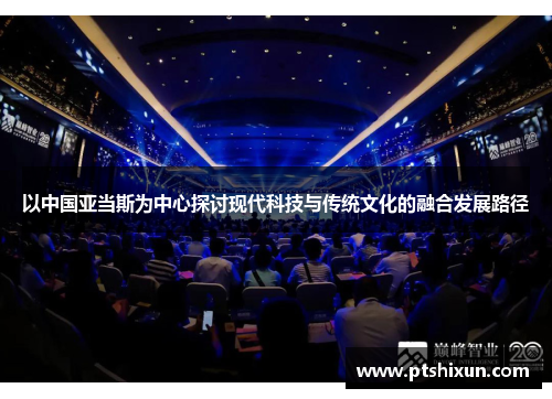 以中国亚当斯为中心探讨现代科技与传统文化的融合发展路径