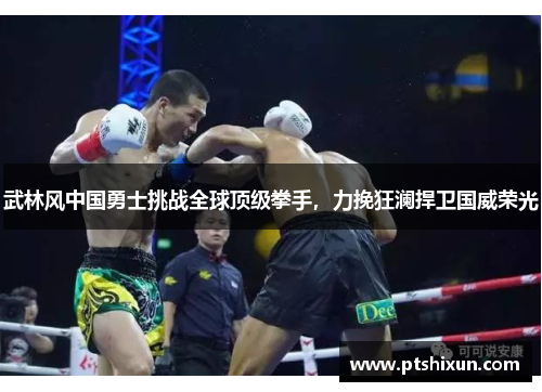 武林风中国勇士挑战全球顶级拳手，力挽狂澜捍卫国威荣光